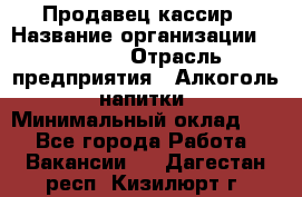 Продавец-кассир › Название организации ­ Prisma › Отрасль предприятия ­ Алкоголь, напитки › Минимальный оклад ­ 1 - Все города Работа » Вакансии   . Дагестан респ.,Кизилюрт г.